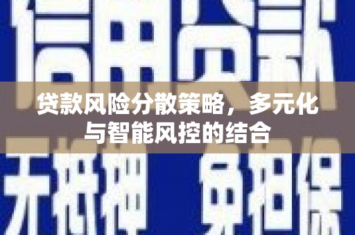 哈尔滨贷款风险分散策略，多元化与智能风控的结合