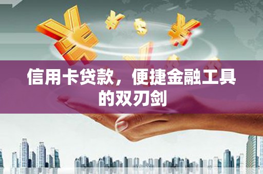 贡寮信用卡贷款，便捷金融工具的双刃剑