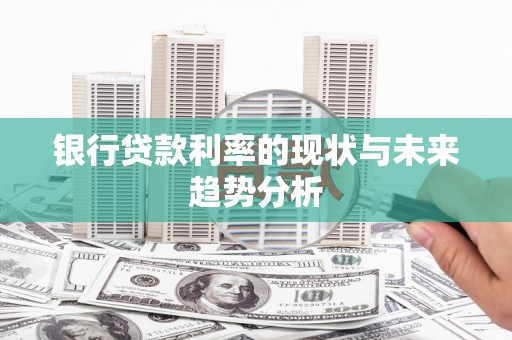 梧州银行贷款利率的现状与未来趋势分析
