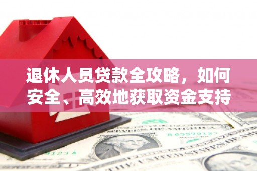 南朗退休人员贷款全攻略，如何安全、高效地获取资金支持