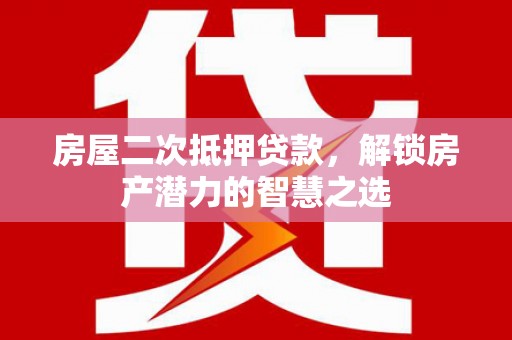 屏南房屋二次抵押贷款，解锁房产潜力的智慧之选