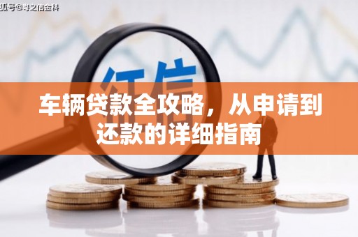 修水车辆贷款全攻略,从申请到还款的详细指南 修水车辆贷款全攻略,从申请到还款的详细指南