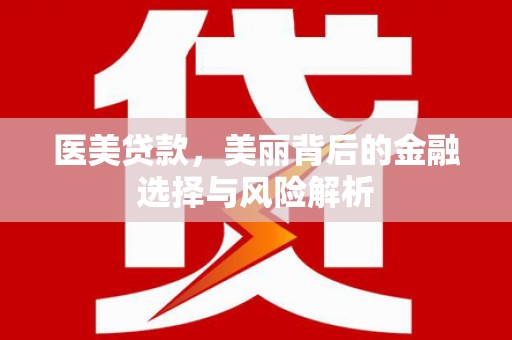 呼伦贝尔医美贷款，美丽背后的金融选择与风险解析