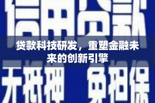 佳木斯贷款科技研发，重塑金融未来的创新引擎
