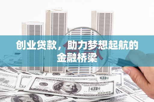惠安创业贷款，助力梦想起航的金融桥梁