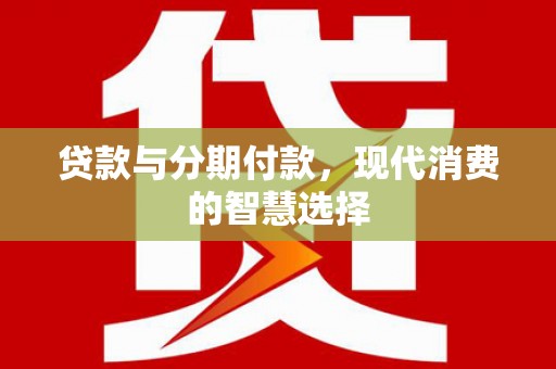 张掖贷款与分期付款，现代消费的智慧选择