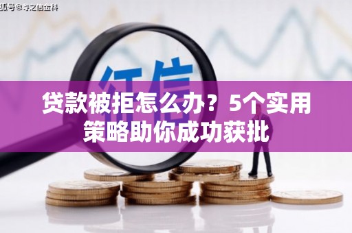 东明贷款被拒怎么办？5个实用策略助你成功获批