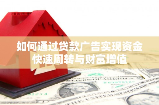 淮上如何通过贷款广告实现资金快速周转与财富增值