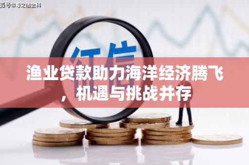 猇亭渔业贷款助力海洋经济腾飞，机遇与挑战并存