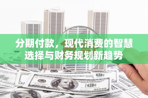 嘉祥分期付款，现代消费的智慧选择与财务规划新趋势