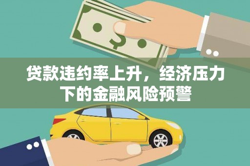 咸丰贷款违约率上升，经济压力下的金融风险预警