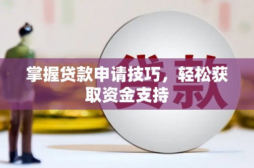 犍为掌握贷款申请技巧，轻松获取资金支持