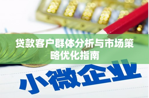 会同贷款客户群体分析与市场策略优化指南
