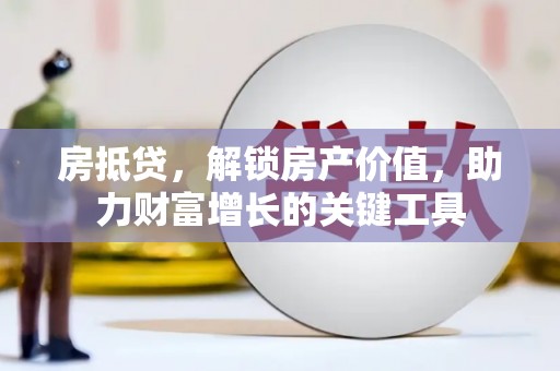 丰宁房抵贷，解锁房产价值，助力财富增长的关键工具