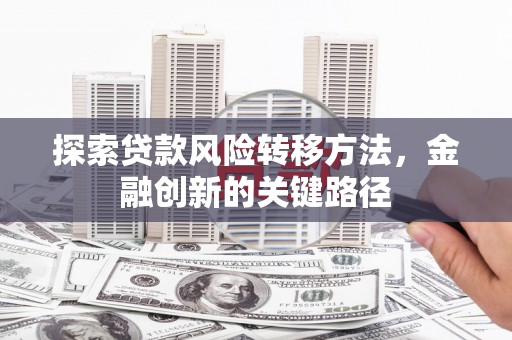 吴中探索贷款风险转移方法，金融创新的关键路径