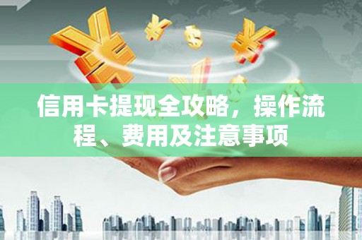 咸丰信用卡提现全攻略，操作流程、费用及注意事项