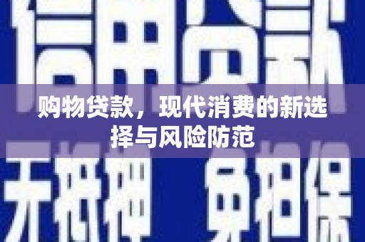 怀集购物贷款，现代消费的新选择与风险防范