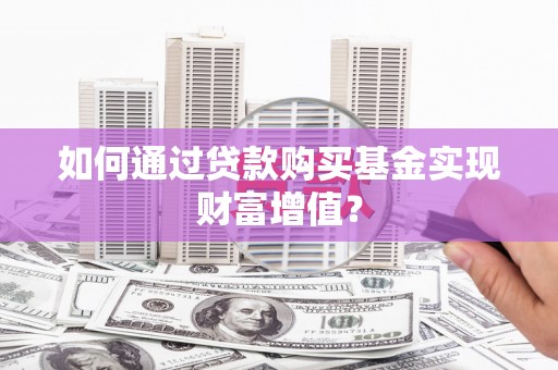 高邮如何通过贷款购买基金实现财富增值？