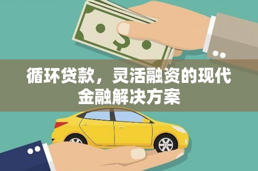 贾汪循环贷款，灵活融资的现代金融解决方案