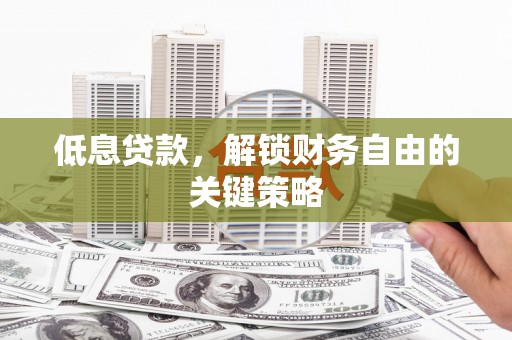 福兴低息贷款，解锁财务自由的关键策略