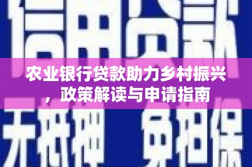 福田农业银行贷款助力乡村振兴，政策解读与申请指南