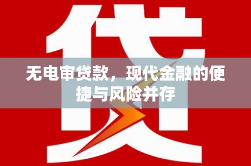 洮南无电审贷款，现代金融的便捷与风险并存