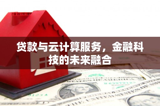和顺贷款与云计算服务，金融科技的未来融合