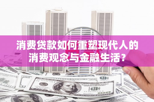 昆都仑消费贷款如何重塑现代人的消费观念与金融生活？