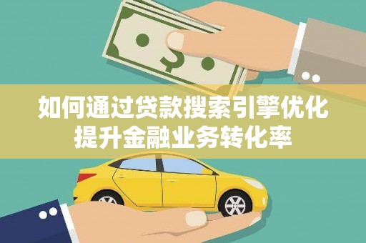 襄汾如何通过贷款搜索引擎优化提升金融业务转化率