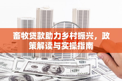 馆陶畜牧贷款助力乡村振兴，政策解读与实操指南