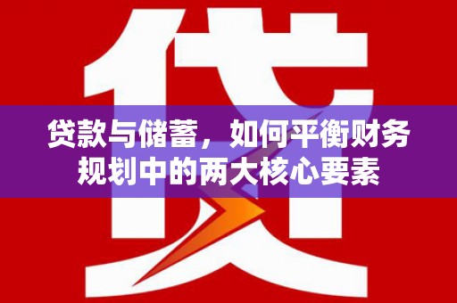 西市贷款与储蓄，如何平衡财务规划中的两大核心要素