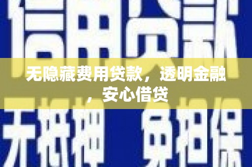 同德无隐藏费用贷款，透明金融，安心借贷