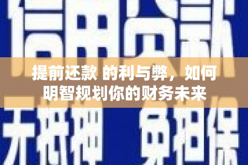 山海关提前还款 的利与弊，如何明智规划你的财务未来