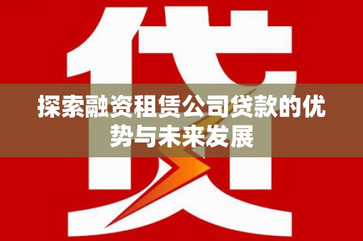 囊谦探索融资租赁公司贷款的优势与未来发展