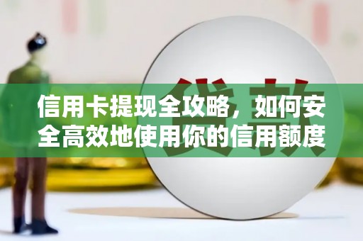 丰城信用卡提现全攻略，如何安全高效地使用你的信用额度