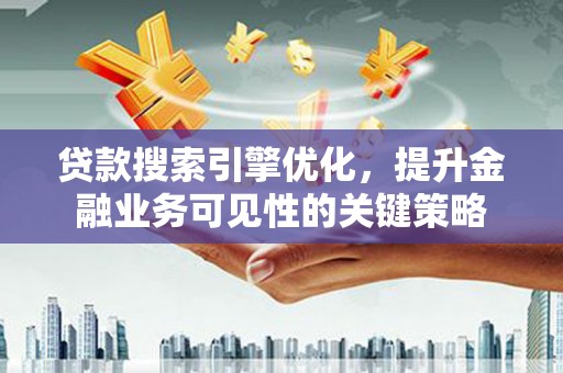 云岩贷款搜索引擎优化，提升金融业务可见性的关键策略