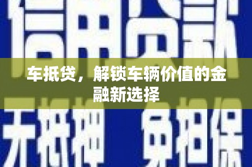户县车抵贷，解锁车辆价值的金融新选择