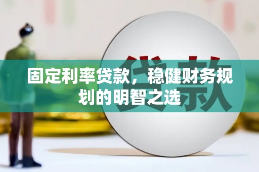 盐城固定利率贷款，稳健财务规划的明智之选