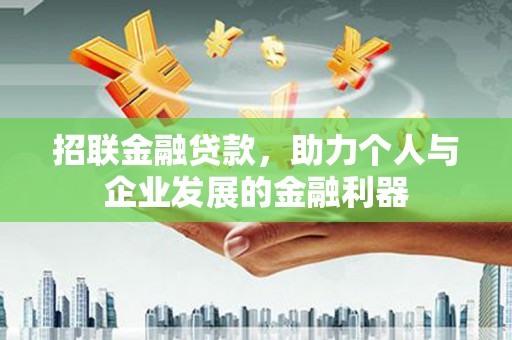 墨竹工卡招联金融贷款，助力个人与企业发展的金融利器