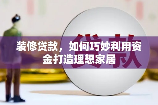 光泽装修贷款，如何巧妙利用资金打造理想家居