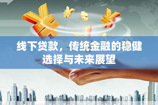 琼中线下贷款，传统金融的稳健选择与未来展望