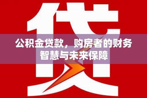 宁海公积金贷款，购房者的财务智慧与未来保障