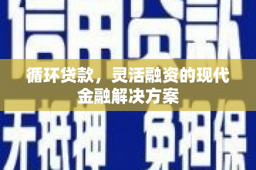佳木斯循环贷款，灵活融资的现代金融解决方案