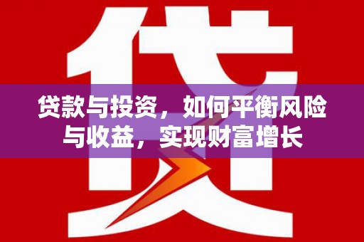 广汉贷款与投资，如何平衡风险与收益，实现财富增长