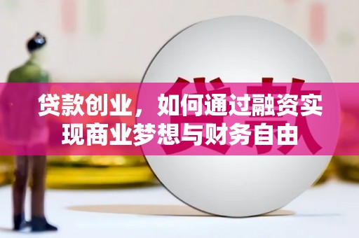 哈尔滨贷款创业，如何通过融资实现商业梦想与财务自由