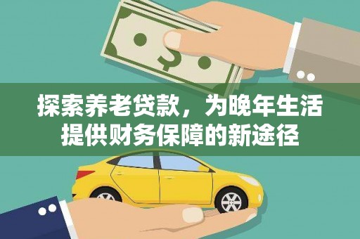横县探索养老贷款，为晚年生活提供财务保障的新途径