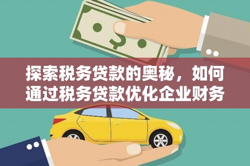 咸丰探索税务贷款的奥秘，如何通过税务贷款优化企业财务