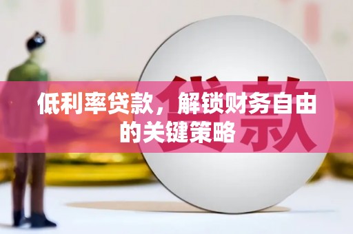 彭泽低利率贷款，解锁财务自由的关键策略
