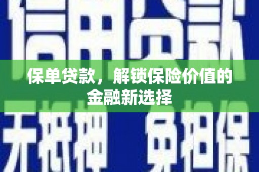 德清保单贷款，解锁保险价值的金融新选择
