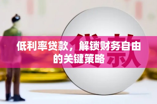 伽师低利率贷款，解锁财务自由的关键策略